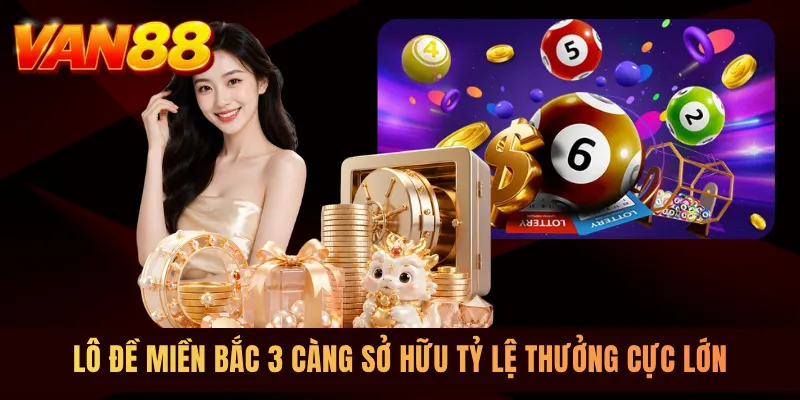 Lô đề Miền Bắc 3 càng sở hữu tỷ lệ thưởng cực lớn