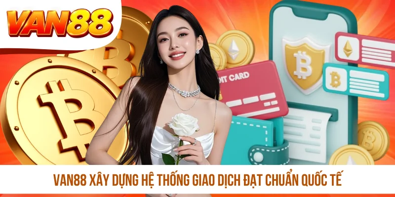 VAN88 xây dựng hệ thống giao dịch đạt chuẩn quốc tế